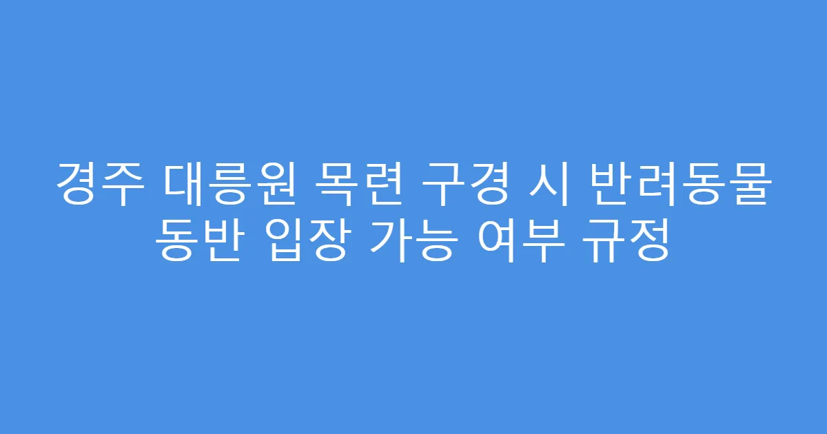 경주 대릉원 목련 구경 시 반려동물 동반 입장 가능 여부 규정