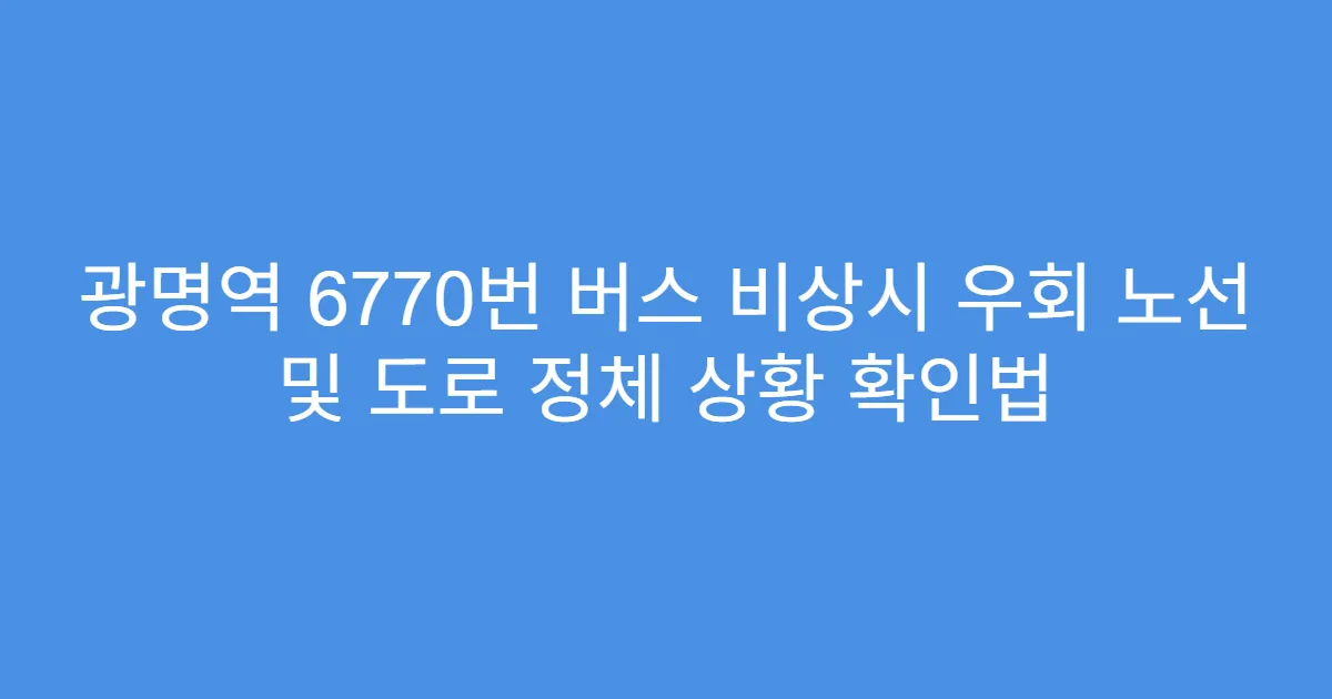 광명역 6770번 버스 비상시 우회 노선 및 도로 정체 상황 확인법