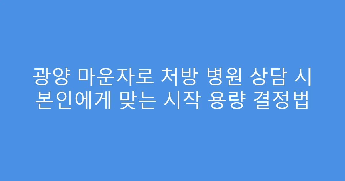 광양 마운자로 처방 병원 상담 시 본인에게 맞는 시작 용량 결정법