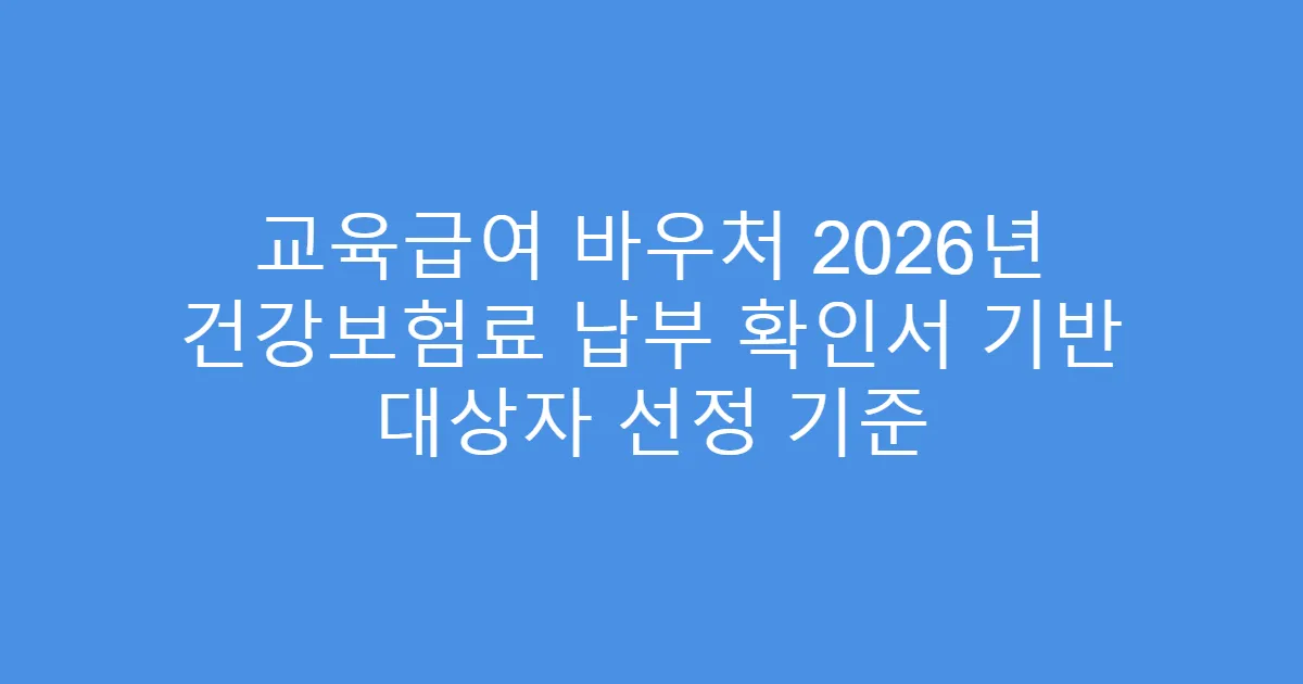 교육급여 바우처 2026년 건강보험료 납부 확인서 기반 대상자 선정 기준