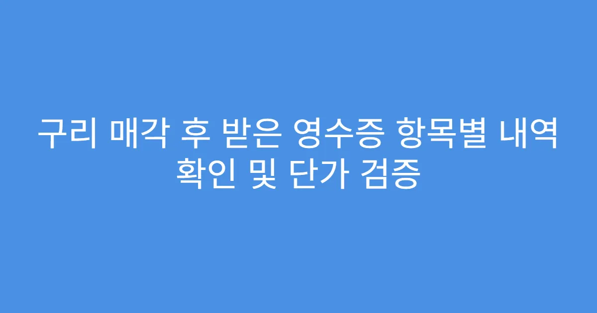 구리 매각 후 받은 영수증 항목별 내역 확인 및 단가 검증