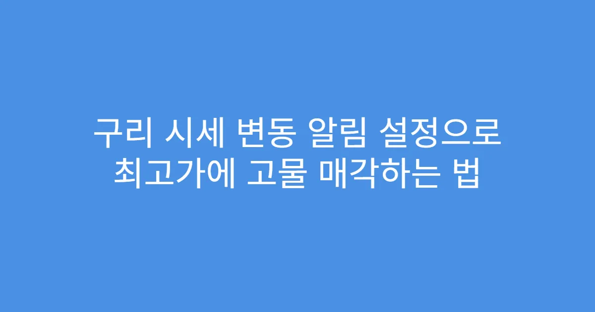 구리 시세 변동 알림 설정으로 최고가에 고물 매각하는 법