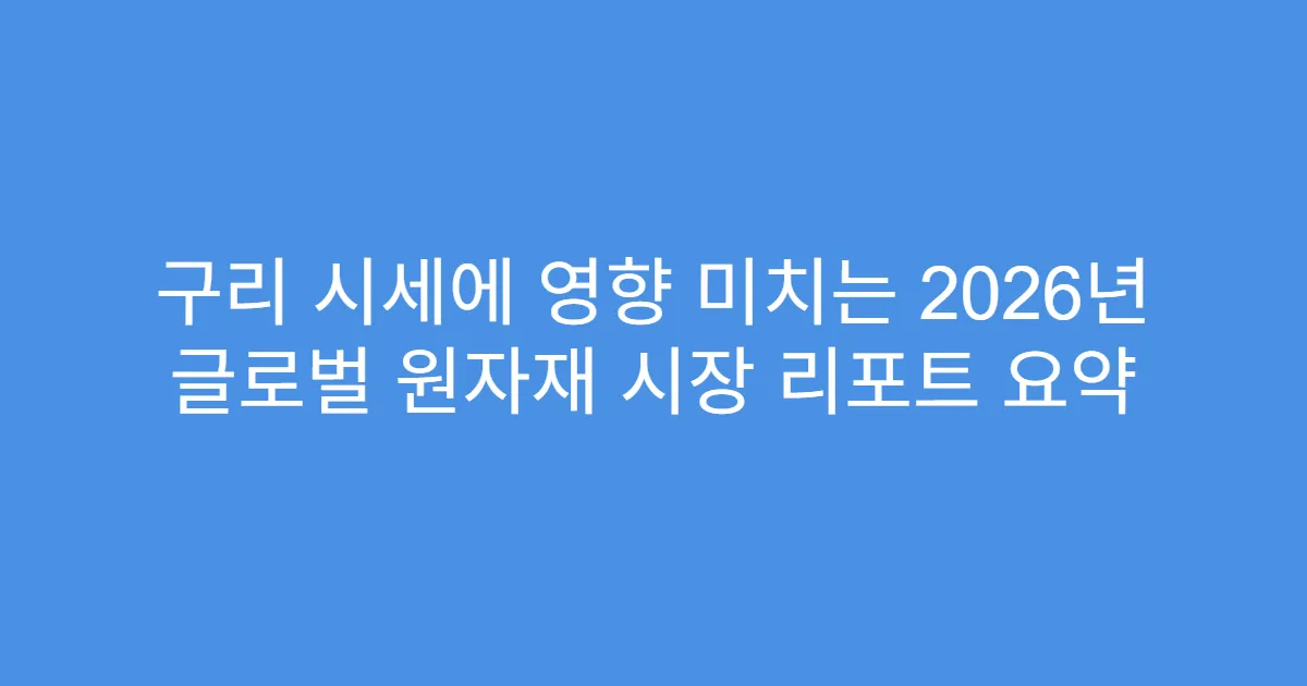 구리 시세에 영향 미치는 2026년 글로벌 원자재 시장 리포트 요약