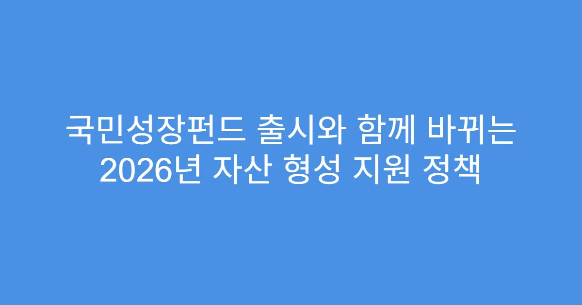 국민성장펀드 출시와 함께 바뀌는 2026년 자산 형성 지원 정책