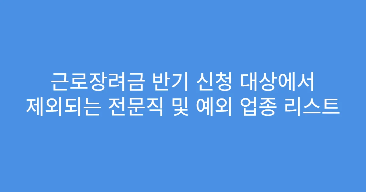 근로장려금 반기 신청 대상에서 제외되는 전문직 및 예외 업종 리스트