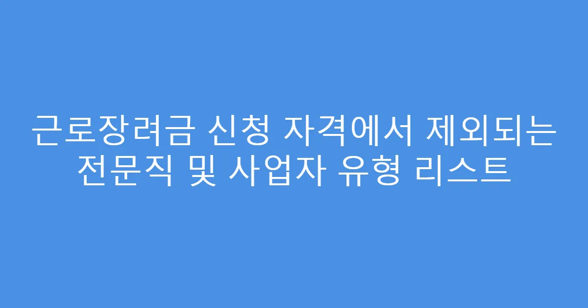 근로장려금 신청 자격에서 제외되는 전문직 및 사업자 유형 리스트
