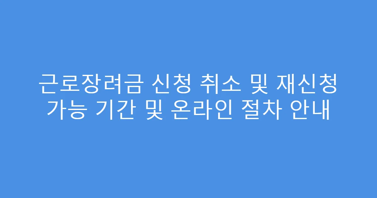 근로장려금 신청 취소 및 재신청 가능 기간 및 온라인 절차 안내