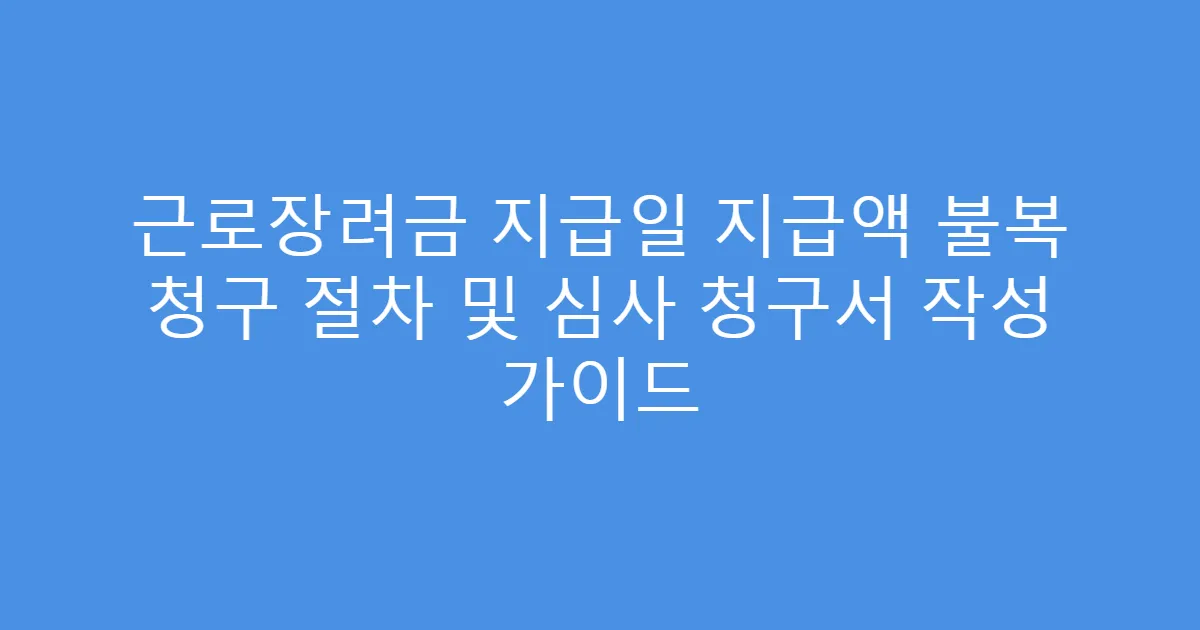 근로장려금 지급일 지급액 불복 청구 절차 및 심사 청구서 작성 가이드