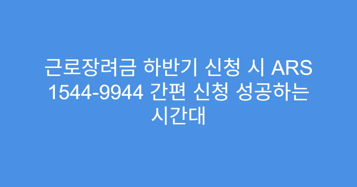 근로장려금 하반기 신청 시 ARS 1544-9944 간편 신청 성공하는 시간대
