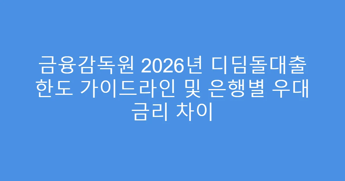 금융감독원 2026년 디딤돌대출 한도 가이드라인 및 은행별 우대 금리 차이