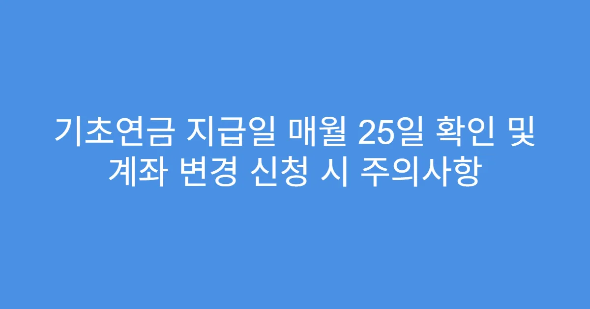 기초연금 지급일 매월 25일 확인 및 계좌 변경 신청 시 주의사항