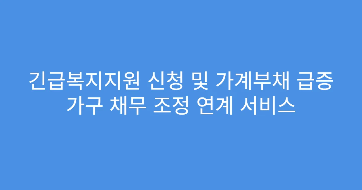 긴급복지지원 신청 및 가계부채 급증 가구 채무 조정 연계 서비스