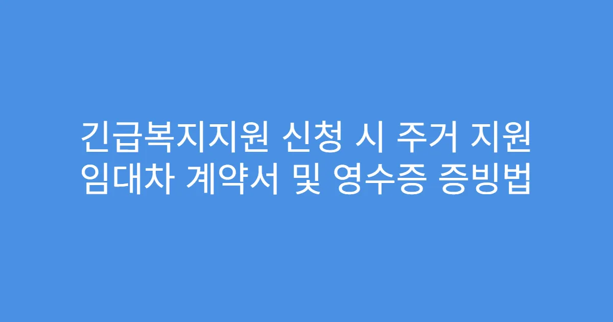 긴급복지지원 신청 시 주거 지원 임대차 계약서 및 영수증 증빙법