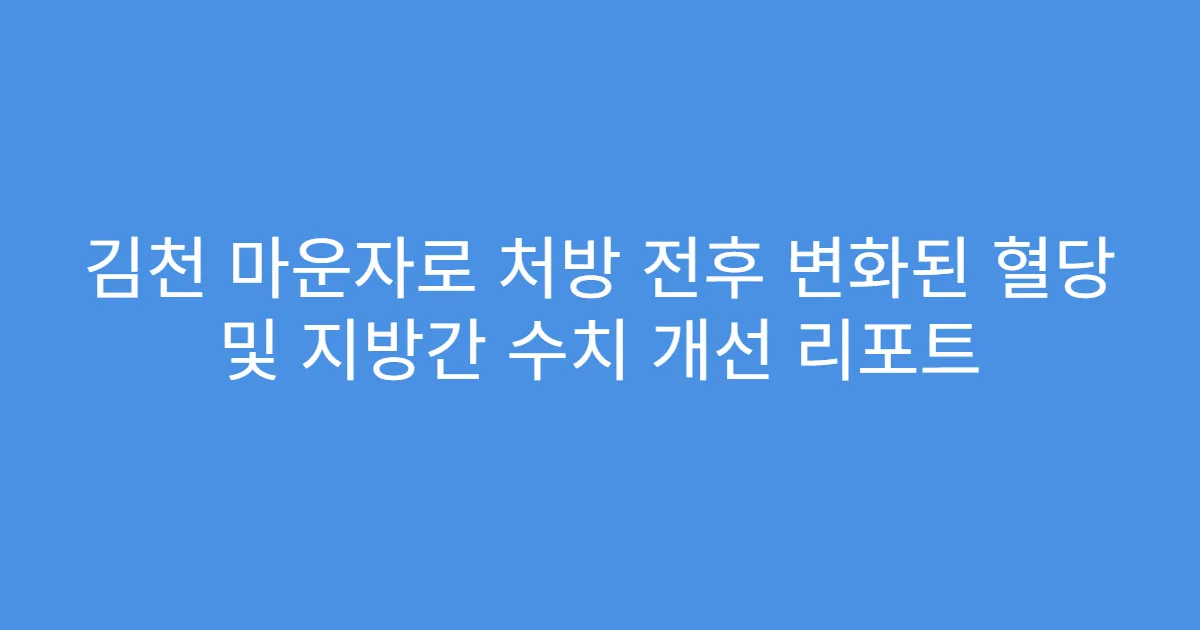 김천 마운자로 처방 전후 변화된 혈당 및 지방간 수치 개선 리포트