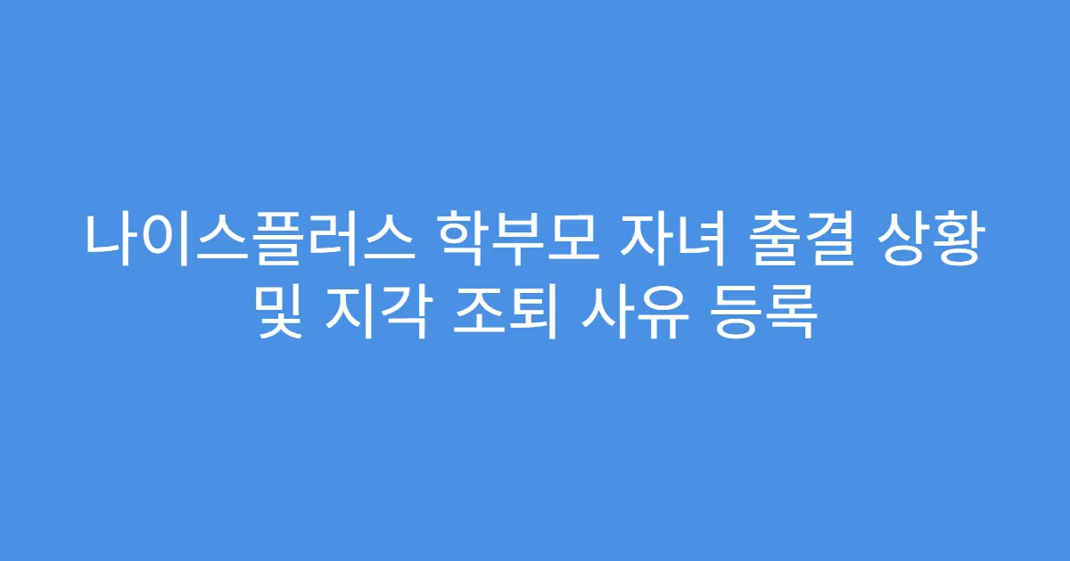 나이스플러스 학부모 자녀 출결 상황 및 지각 조퇴 사유 등록