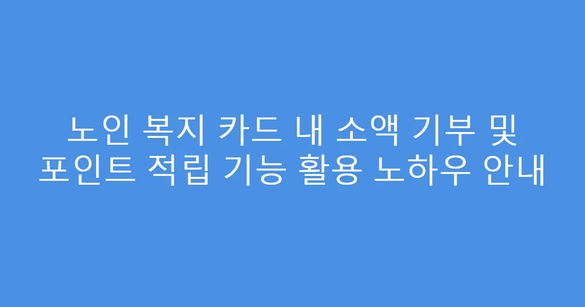 노인 복지 카드 내 소액 기부 및 포인트 적립 기능 활용 노하우 안내