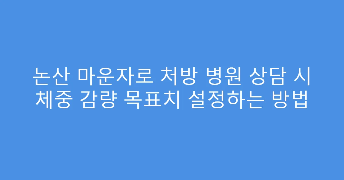 논산 마운자로 처방 병원 상담 시 체중 감량 목표치 설정하는 방법