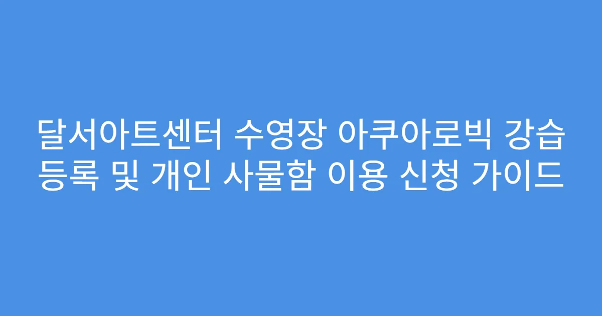 달서아트센터 수영장 아쿠아로빅 강습 등록 및 개인 사물함 이용 신청 가이드