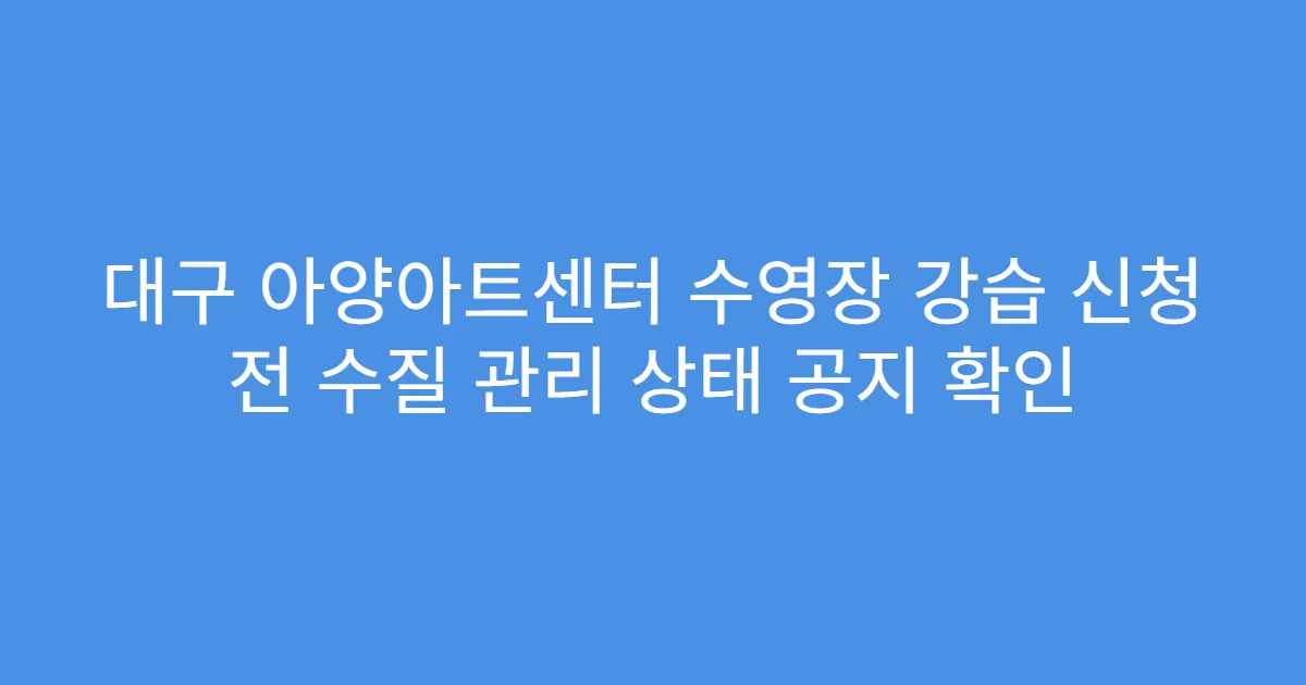 대구 아양아트센터 수영장 강습 신청 전 수질 관리 상태 공지 확인