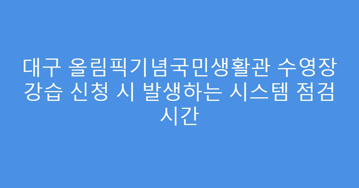 대구 올림픽기념국민생활관 수영장 강습 신청 시 발생하는 시스템 점검 시간