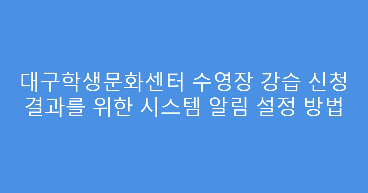 대구학생문화센터 수영장 강습 신청 결과를 위한 시스템 알림 설정 방법