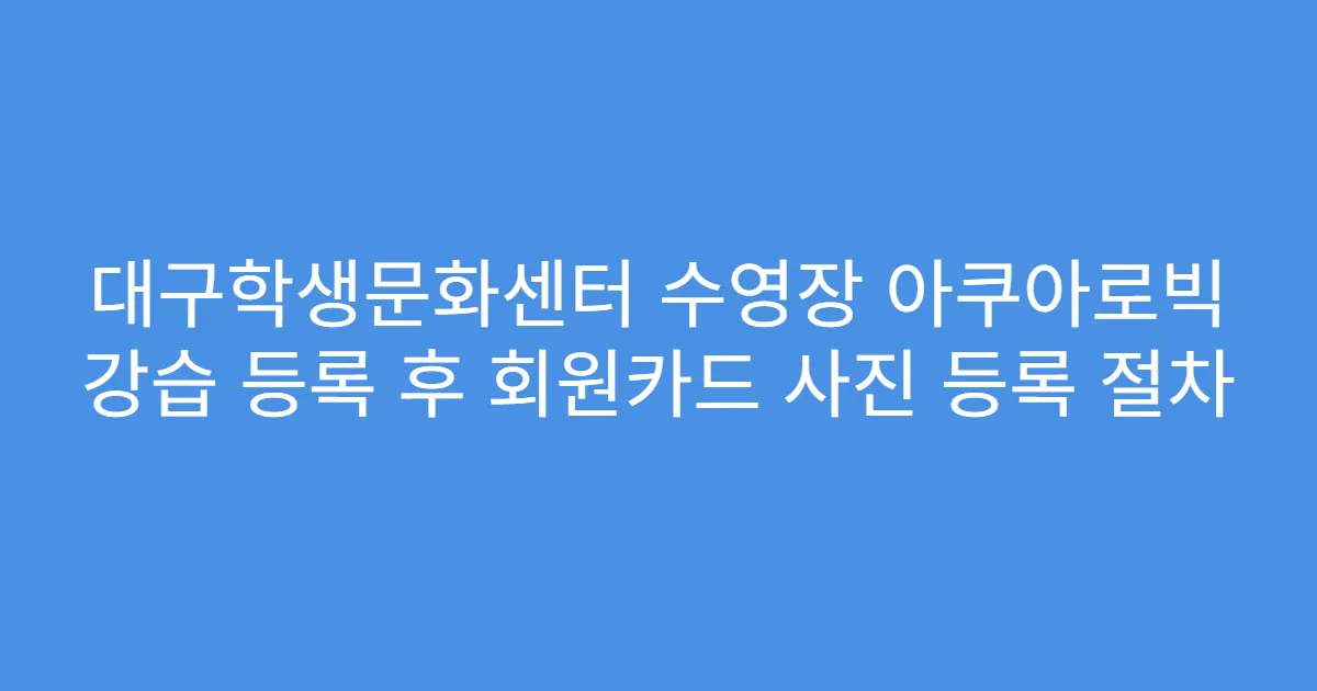 대구학생문화센터 수영장 아쿠아로빅 강습 등록 후 회원카드 사진 등록 절차
