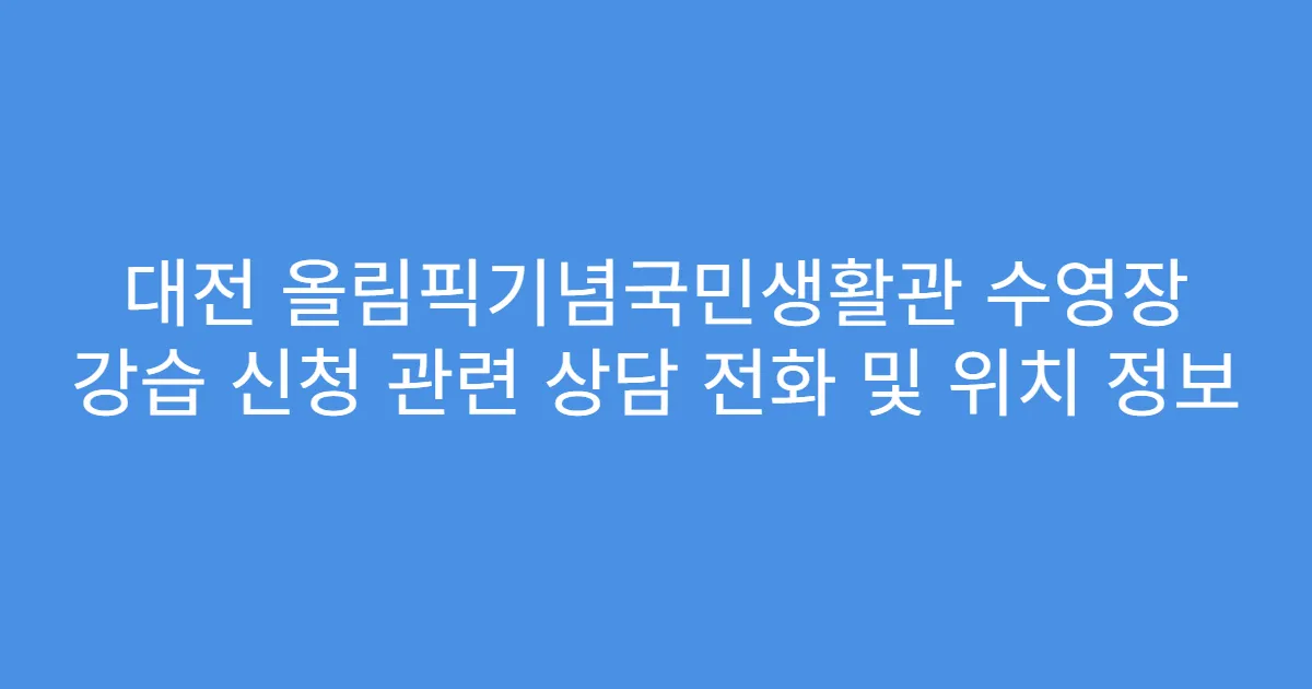 대전 올림픽기념국민생활관 수영장 강습 신청 관련 상담 전화 및 위치 정보