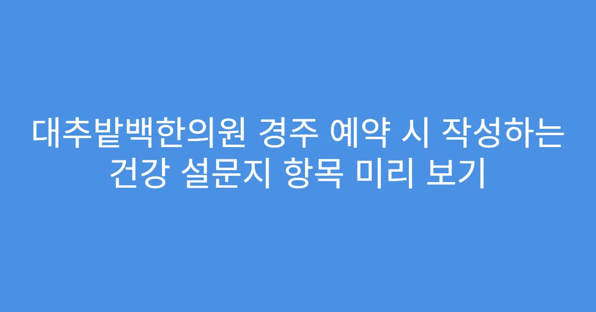 대추밭백한의원 경주 예약 시 작성하는 건강 설문지 항목 미리 보기