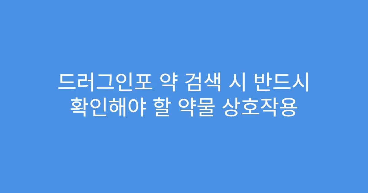 드러그인포 약 검색 시 반드시 확인해야 할 약물 상호작용