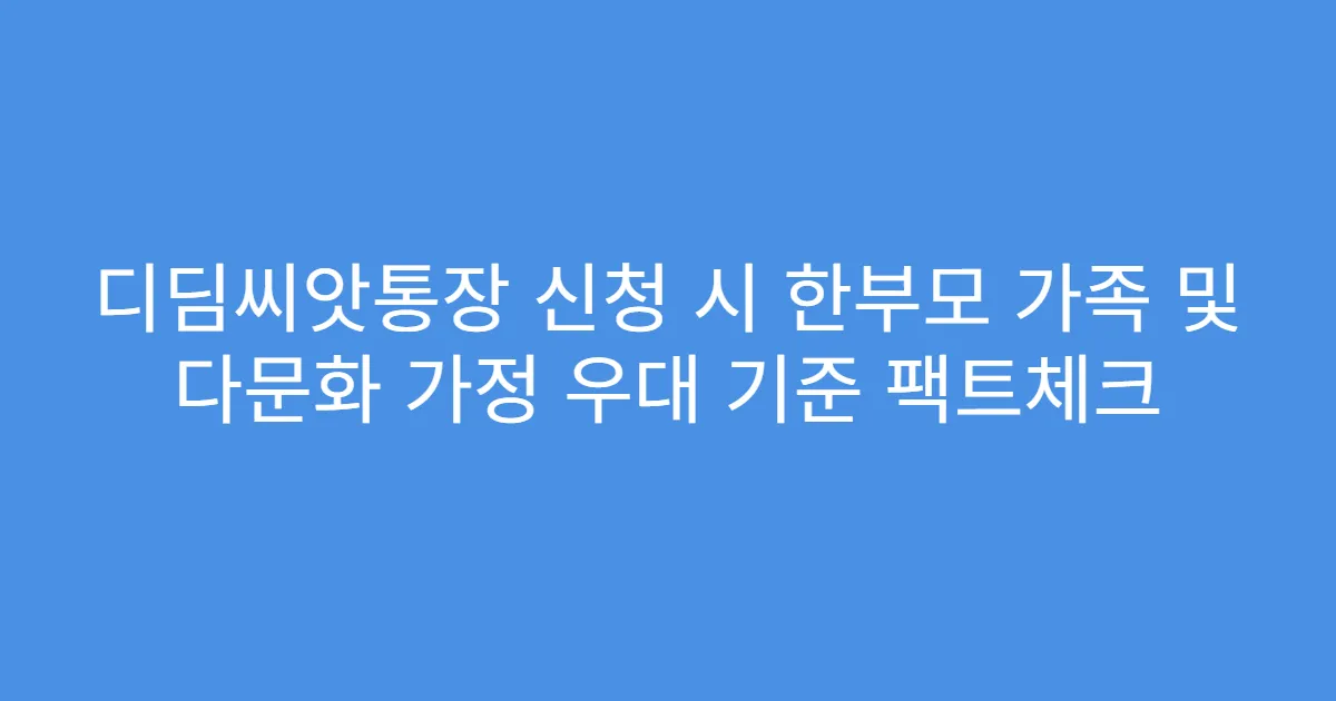 디딤씨앗통장 신청 시 한부모 가족 및 다문화 가정 우대 기준 팩트체크