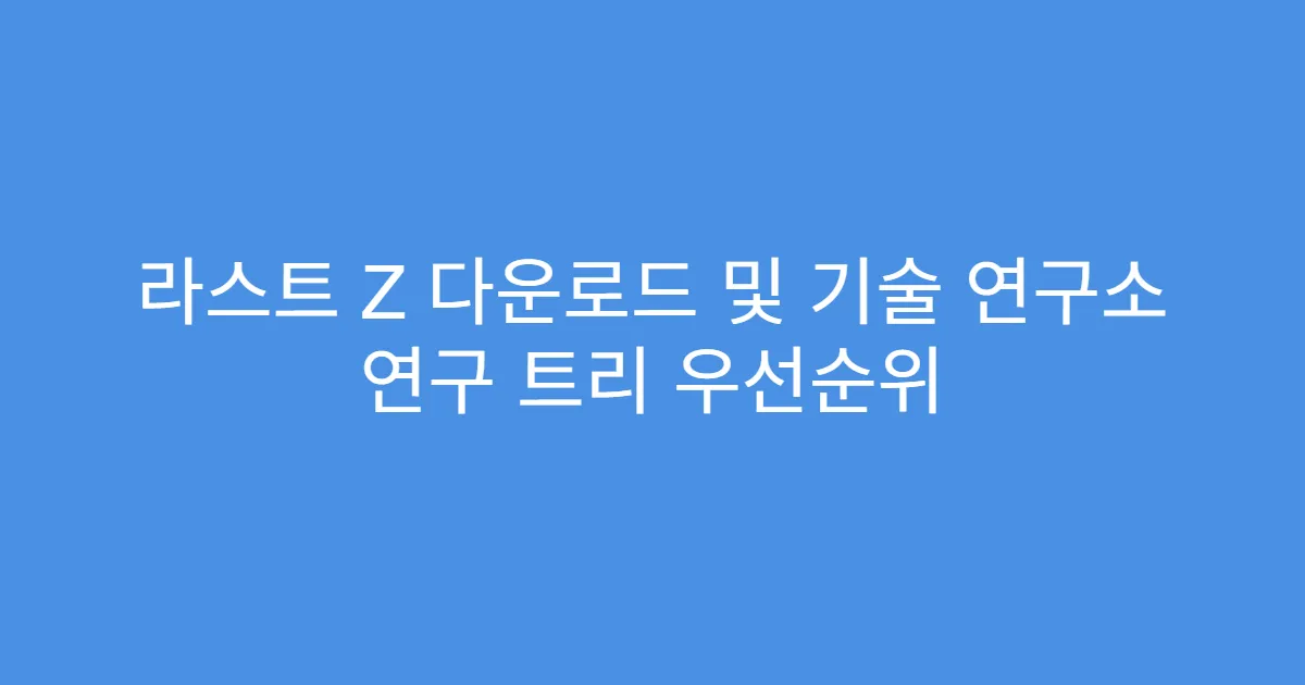 라스트 Z 다운로드 및 기술 연구소 연구 트리 우선순위