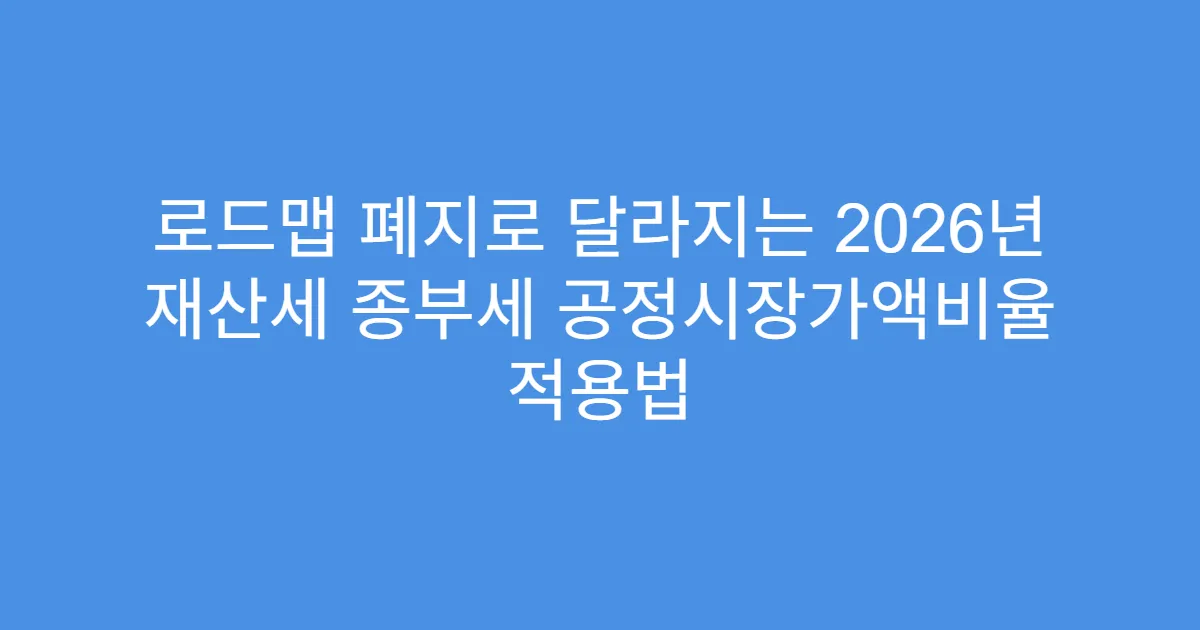 로드맵 폐지로 달라지는 2026년 재산세 종부세 공정시장가액비율 적용법