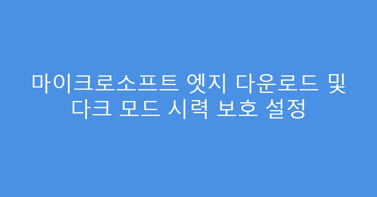 마이크로소프트 엣지 다운로드 및 다크 모드 시력 보호 설정
