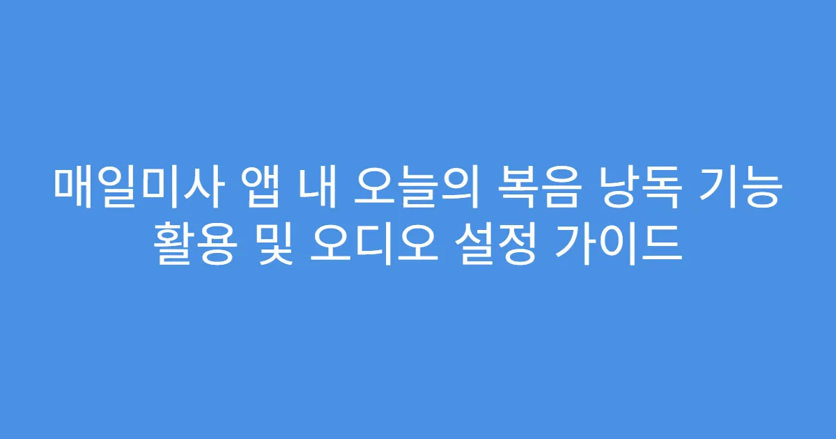 매일미사 앱 내 오늘의 복음 낭독 기능 활용 및 오디오 설정 가이드