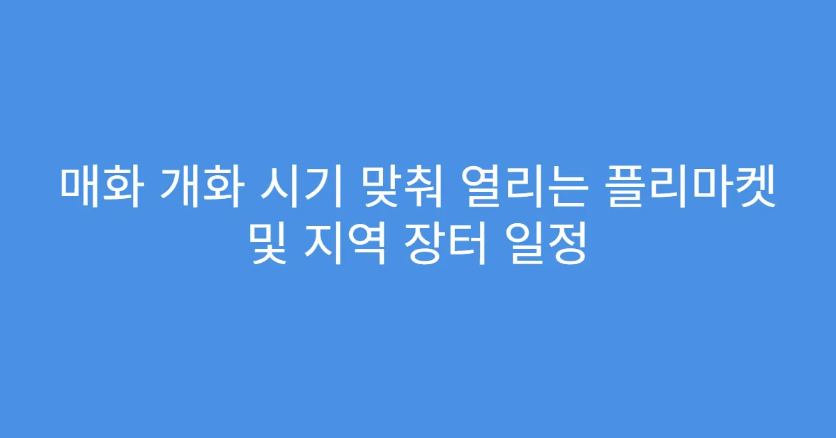 매화 개화 시기 맞춰 열리는 플리마켓 및 지역 장터 일정