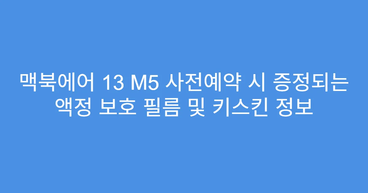 맥북에어 13 M5 사전예약 시 증정되는 액정 보호 필름 및 키스킨 정보