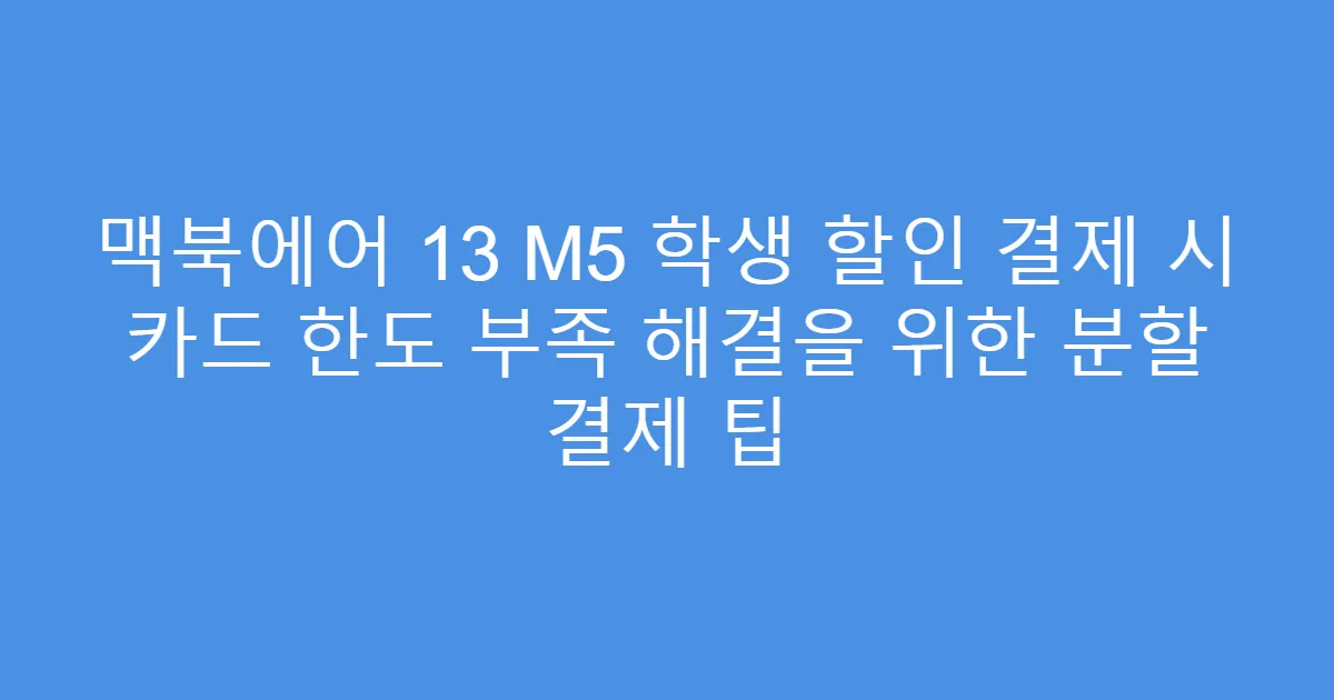맥북에어 13 M5 학생 할인 결제 시 카드 한도 부족 해결을 위한 분할 결제 팁