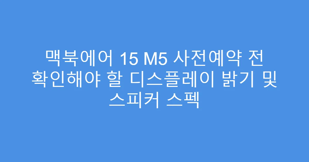 맥북에어 15 M5 사전예약 전 확인해야 할 디스플레이 밝기 및 스피커 스펙