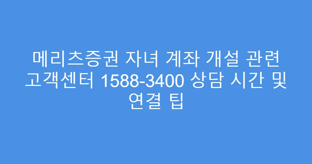 메리츠증권 자녀 계좌 개설 관련 고객센터 1588-3400 상담 시간 및 연결 팁