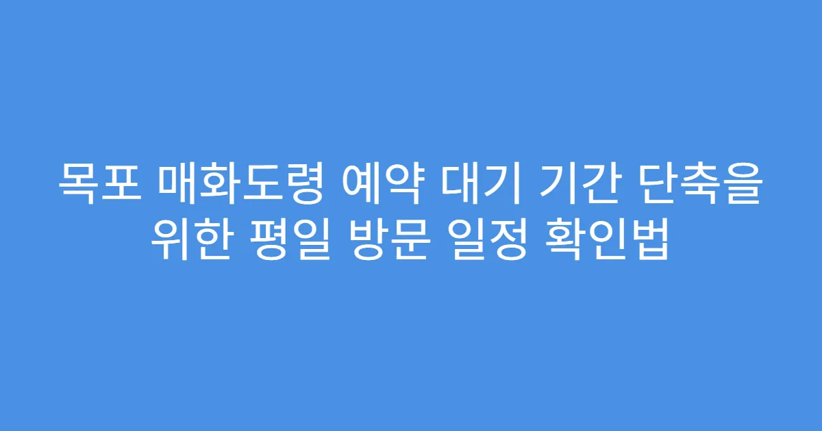 목포 매화도령 예약 대기 기간 단축을 위한 평일 방문 일정 확인법