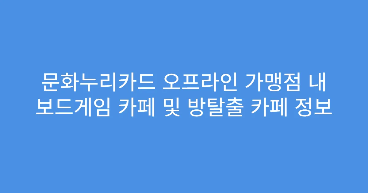 문화누리카드 오프라인 가맹점 내 보드게임 카페 및 방탈출 카페 정보