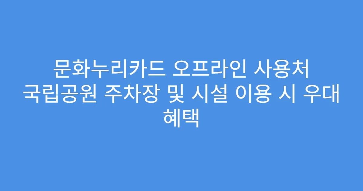 문화누리카드 오프라인 사용처 국립공원 주차장 및 시설 이용 시 우대 혜택