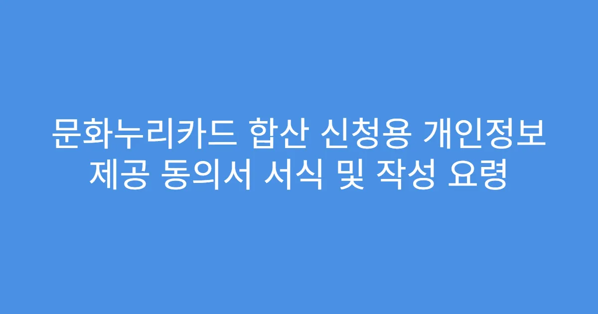문화누리카드 합산 신청용 개인정보 제공 동의서 서식 및 작성 요령