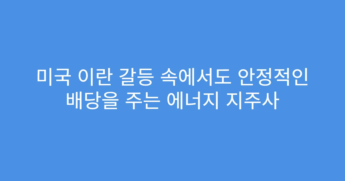 미국 이란 갈등 속에서도 안정적인 배당을 주는 에너지 지주사