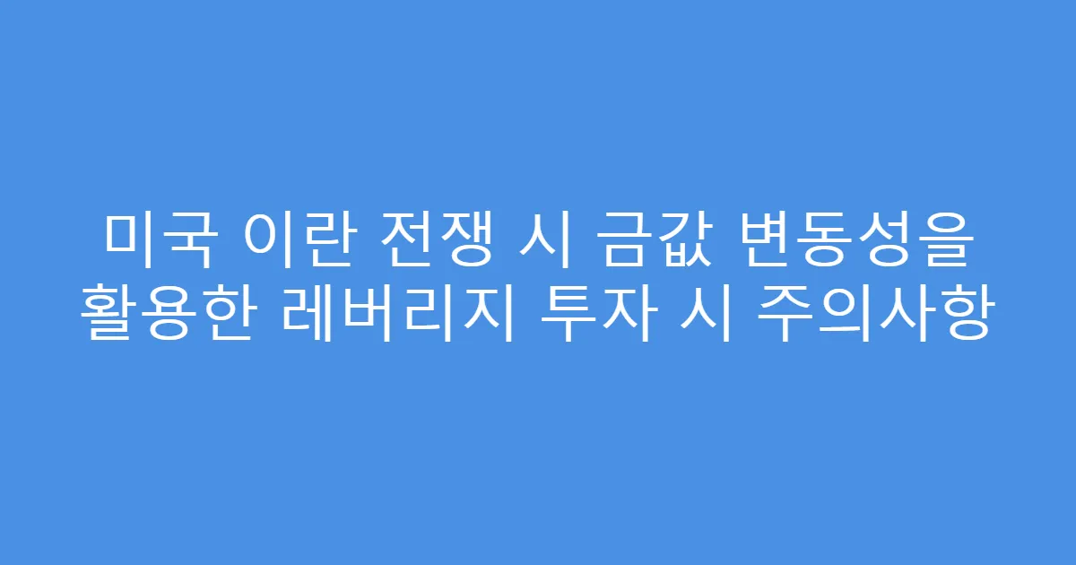 미국 이란 전쟁 시 금값 변동성을 활용한 레버리지 투자 시 주의사항