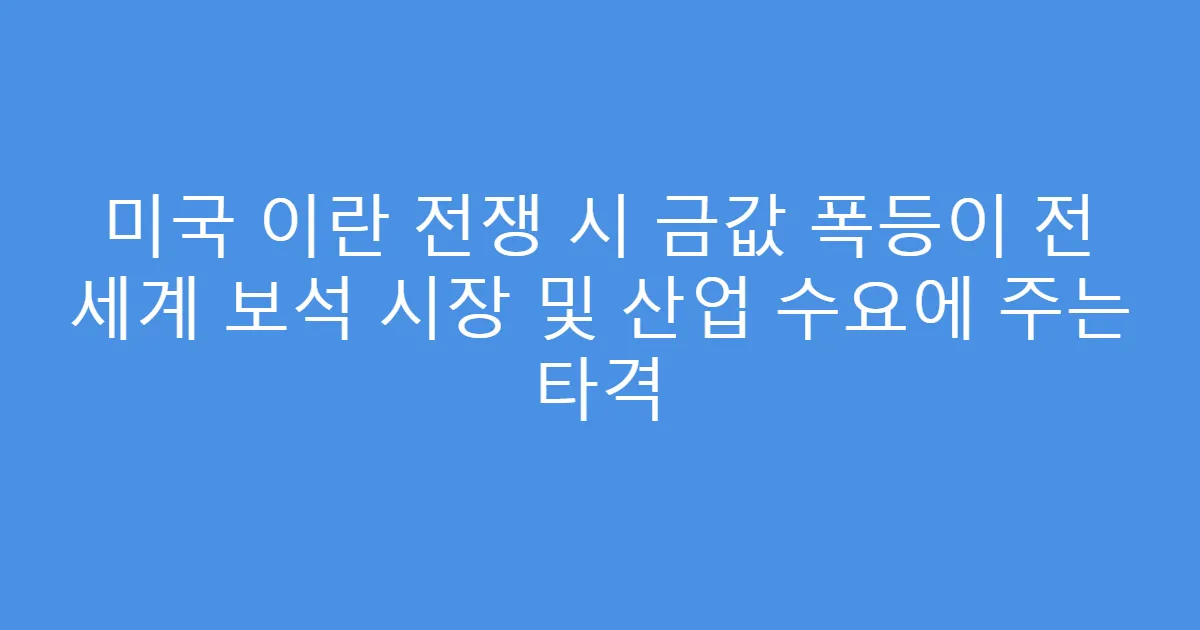 미국 이란 전쟁 시 금값 폭등이 전 세계 보석 시장 및 산업 수요에 주는 타격