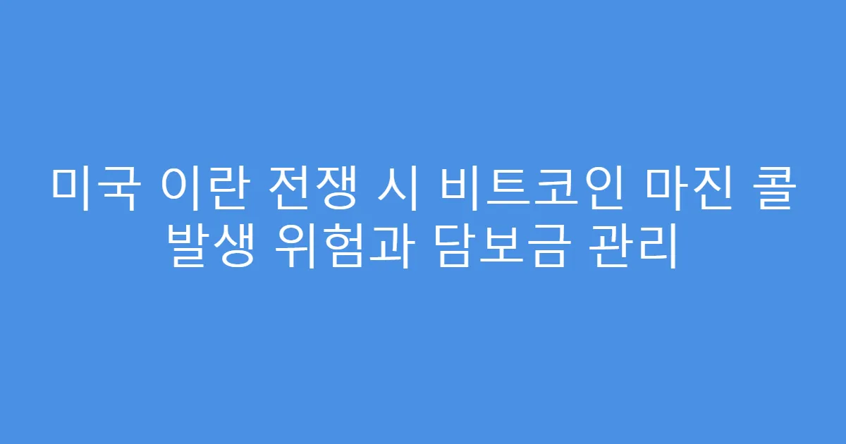 미국 이란 전쟁 시 비트코인 마진 콜 발생 위험과 담보금 관리