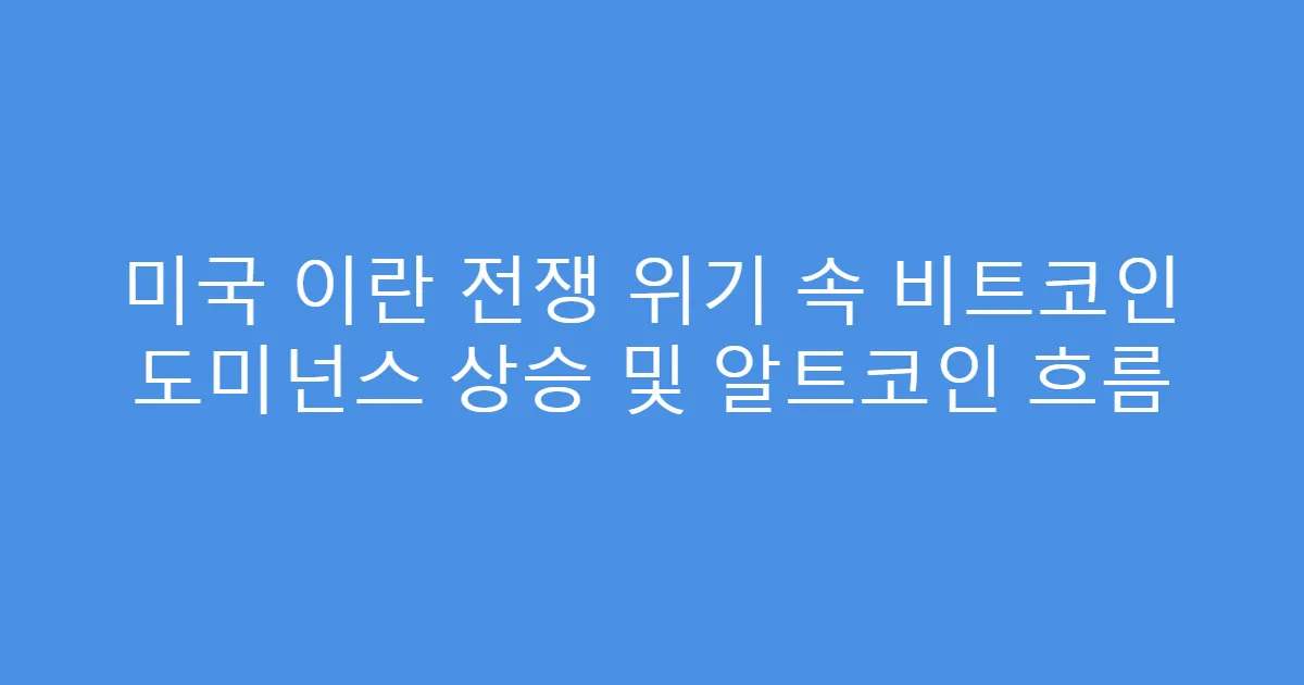 미국 이란 전쟁 위기 속 비트코인 도미넌스 상승 및 알트코인 흐름