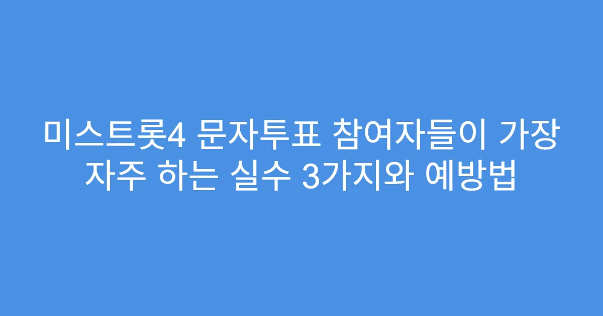 미스트롯4 문자투표 참여자들이 가장 자주 하는 실수 3가지와 예방법