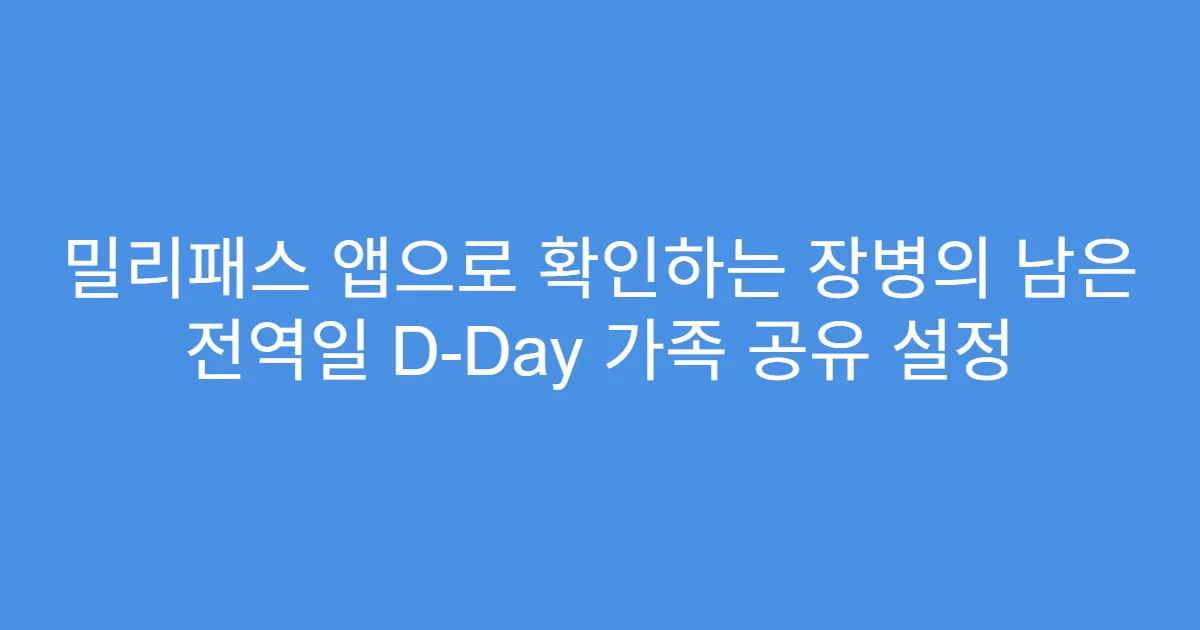 밀리패스 앱으로 확인하는 장병의 남은 전역일 D-Day 가족 공유 설정